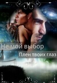 Не мой выбор Плен твоих глаз (СИ) - Летта Ника (книги онлайн полностью txt) 📗