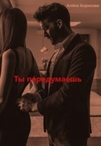 Ты передумаешь (СИ) - Борисова Алёна (читаемые книги читать .TXT) 📗