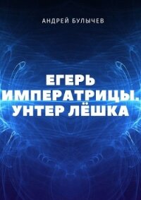 Егерь Императрицы. Унтер Лёшка - Булычев Андрей Алексеевич (читать книги бесплатно .TXT) 📗