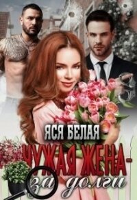 Чужая жена – за долги (СИ) - Белая Яся (первая книга .txt) 📗