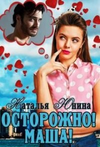 Осторожно&#33; Маша&#33; (СИ) - Юнина Наталья (читать книги онлайн бесплатно без сокращение бесплатно TXT) 📗