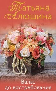 Вальс до востребования - Алюшина Татьяна (читать книги полностью без сокращений бесплатно TXT) 📗