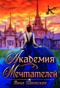 Академия Мечтателей (СИ) - Шаенская Анна (книги онлайн бесплатно серия TXT) 📗