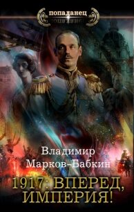 1917: Вперед, Империя! - Марков-Бабкин Владимир (книга жизни txt) 📗