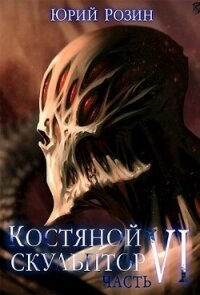 Костяной Скульптор. Часть 6 (СИ) - Розин Юрий (книги хорошего качества txt) 📗