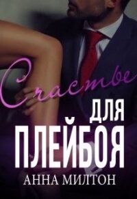 Счастье для плейбоя (СИ) - "Anna Milton" (книги онлайн читать бесплатно .TXT) 📗