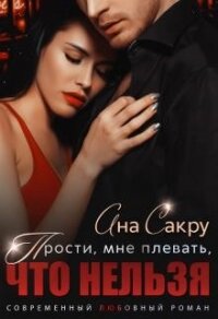 Прости, мне плевать, что нельзя (СИ) - Сакру Ана (читать книгу онлайн бесплатно полностью без регистрации .txt) 📗