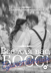 Всё для вас, Босс! Единственная - Милоградская Галина (читать книги без сокращений .TXT) 📗