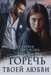 Горечь твоей любви (СИ) - Иванова Валерия (книги онлайн полные txt) 📗