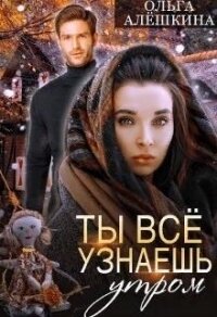 Ты всё узнаешь утром (СИ) - Алешкина Ольга (читать книги онлайн без сокращений TXT) 📗