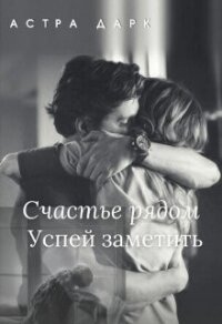 Счастье рядом, успей заметить (СИ) - Дарк Астра (читать книги полностью без сокращений бесплатно .TXT) 📗