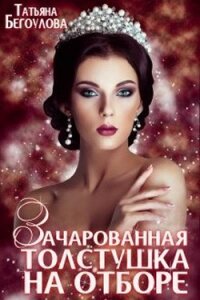 Зачарованная толстушка на отборе (СИ) - Бегоулова Татьяна (серии книг читать онлайн бесплатно полностью .txt) 📗