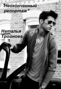 Неоконченный репортаж (СИ) - Тройнова Наталья (читать книги онлайн бесплатно полностью .TXT) 📗