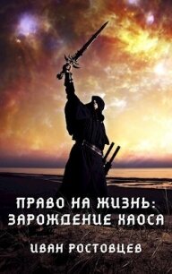 Право на жизнь: Зарождение хаоса (СИ) - Ростовцев Иван (хорошие книги бесплатные полностью .TXT) 📗