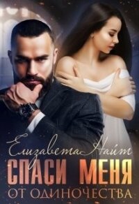 Спаси меня от одиночества (СИ) - Найт Елизавета (читаемые книги читать онлайн бесплатно txt) 📗