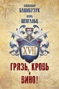 XVII. Грязь, кровь и вино&#33; (СИ) - Башибузук Александр (читаемые книги читать онлайн бесплатно полные .txt, .fb2) 📗