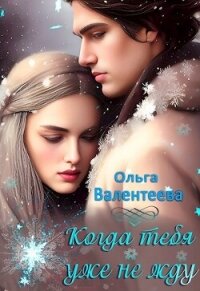 Когда тебя уже не жду (СИ) - Валентеева Ольга (читать книги без .TXT, .FB2) 📗