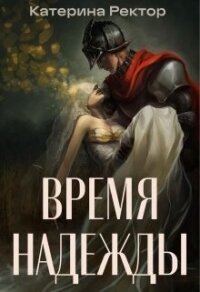 Время Надежды (СИ) - Ректор Катерина (читать книги онлайн бесплатно серию книг .TXT, .FB2) 📗
