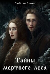 Тайны мертвого леса (СИ) - Блонд Любовь (книги онлайн бесплатно без регистрации полностью .TXT, .FB2) 📗