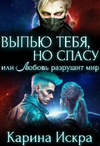 Выпью тебя, но спасу, или Любовь разрушит мир (СИ) - Искра Карина (смотреть онлайн бесплатно книга txt, fb2) 📗