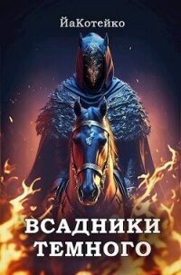 Всадники Темного (СИ) - "ЙаКотейко" (книги полные версии бесплатно без регистрации TXT, FB2) 📗