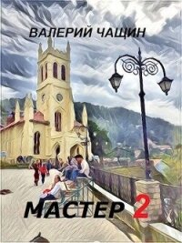 Мастер 2 (СИ) - Чащин Валерий (читать книги онлайн бесплатно регистрация TXT, FB2) 📗