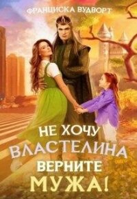 Не хочу властелина. Верните мужа&#33; (СИ) - Вудворт Франциска (книги бесплатно без онлайн txt, fb2) 📗