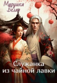 Служанка из чайной лавки (СИ) - "Марушка Белая" (книги полностью бесплатно .txt, .fb2) 📗