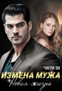 Измена мужа. Новая жизнь (СИ) - Чарли Ви (библиотека книг .TXT, .FB2) 📗