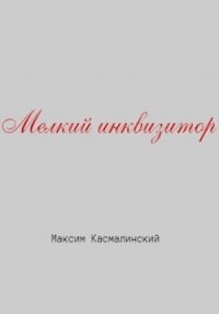 Мелкий инквизитор - Касмалинский Максим (читать полностью книгу без регистрации .txt, .fb2) 📗