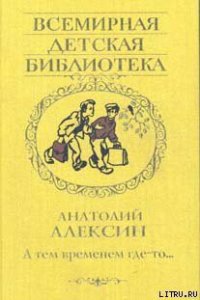 А тем временем где-то - Алексин Анатолий Георгиевич (читать книги онлайн .txt) 📗