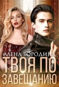 Твоя по завещанию (СИ) - Бородина Алена (читать полную версию книги .txt, .fb2) 📗