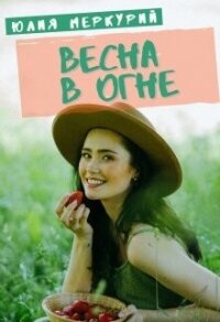 Весна в огне (СИ) - Меркурий Юлия (хороший книги онлайн бесплатно .TXT, .FB2) 📗