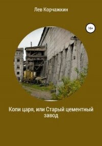 Копи царя, или Старый цементный завод - Корчажкин Лев (библиотека книг бесплатно без регистрации .TXT, .FB2) 📗