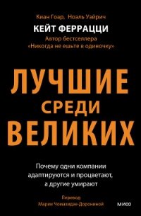 Лучшие среди великих. Почему одни компании адаптируются и процветают, а другие умирают - Феррацци Кейт (книги хорошего качества txt, fb2) 📗