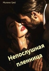 Непослушная пленница (СИ) - Грей Милана (читать полную версию книги .txt, .fb2) 📗