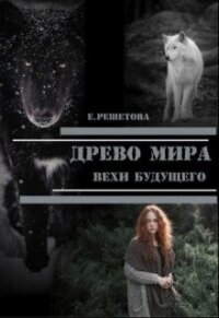 Древо мира. Вехи будущего (СИ) - Решетова Евгения (читать книги онлайн бесплатно полностью без txt, fb2) 📗