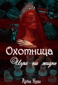 Охотница. Игра на жизнь. Книга четвёртая (СИ) - Нова Алена (список книг txt, fb2) 📗