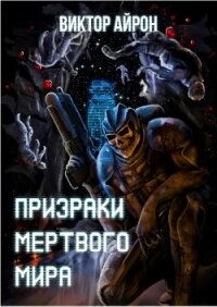 Призраки мёртвого мира (СИ) - Айрон Виктор (читать книги онлайн полностью без регистрации txt, fb2) 📗