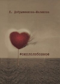 #окололюбовное - Добрыженкова-Маликова Елена (читаемые книги читать .TXT, .FB2) 📗