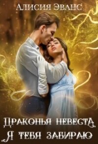 Драконья невеста. Я тебя забираю (СИ) - Эванс Алисия (читать книги бесплатно полностью TXT, FB2) 📗