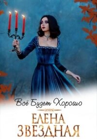 Все будет хорошо - Звездная Елена (книги бесплатно читать без TXT, FB2) 📗