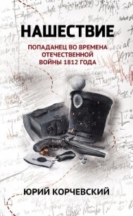 Нашествие. Попаданец во времена Отечественной войны 1812 года - Корчевский Юрий Григорьевич (смотреть онлайн бесплатно книга TXT, FB2) 📗