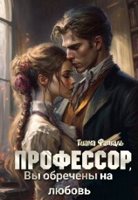 Профессор, Вы обречены на любовь (СИ) - Фаталь Тиана (серии книг читать бесплатно .txt, .fb2) 📗