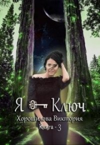 Я - Ключ. Книга 3 (СИ) - Хорошилова Виктория (книги онлайн без регистрации полностью .txt, .fb2) 📗