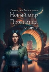 Новый мир. Провидица. Книга 2 (СИ) - Хорошилова Виктория (книги полностью txt, fb2) 📗