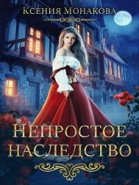 Непростое наследство (СИ) - Монакова Ксения (книги читать бесплатно без регистрации полные .TXT, .FB2) 📗