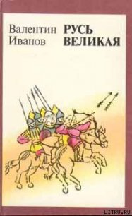 Русь Великая - Иванов Валентин Дмитриевич (читать книги полностью без сокращений бесплатно .TXT) 📗