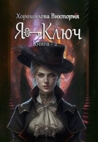 Я - Ключ. Книга 2 (СИ) - Хорошилова Виктория (первая книга TXT, FB2) 📗