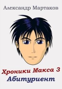 Абитуриент (СИ) - Мартаков Александр (читать книги онлайн бесплатно серию книг TXT, FB2) 📗